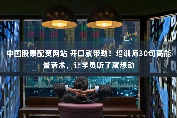 中国股票配资网站 开口就带劲！培训师30句高能量话术，让学员听了就想动