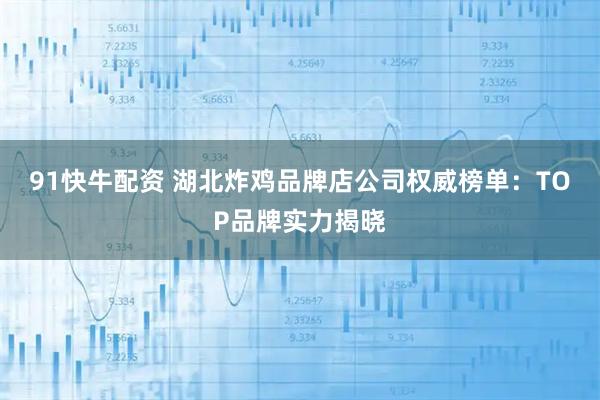 91快牛配资 湖北炸鸡品牌店公司权威榜单：TOP品牌实力揭晓