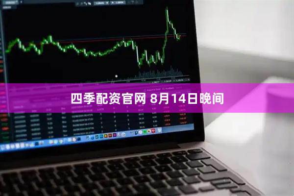 四季配资官网 8月14日晚间