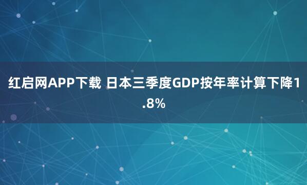 红启网APP下载 日本三季度GDP按年率计算下降1.8%