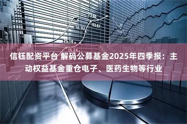 信钰配资平台 解码公募基金2025年四季报：主动权益基金重仓电子、医药生物等行业