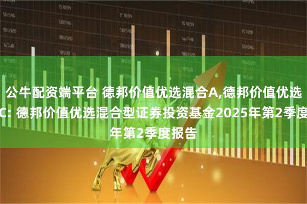 公牛配资端平台 德邦价值优选混合A,德邦价值优选混合C: 德邦价值优选混合型证券投资基金2025年第2季度报告