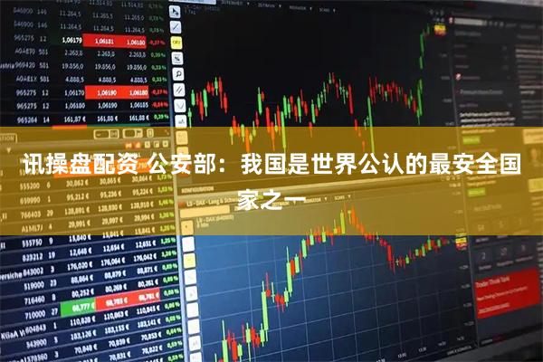 讯操盘配资 公安部：我国是世界公认的最安全国家之一