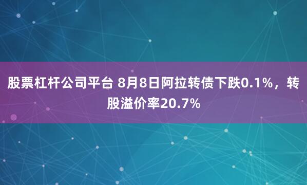 股票杠杆公司平台 8月8日阿拉转债下跌0.1%，转股溢价率20.7%