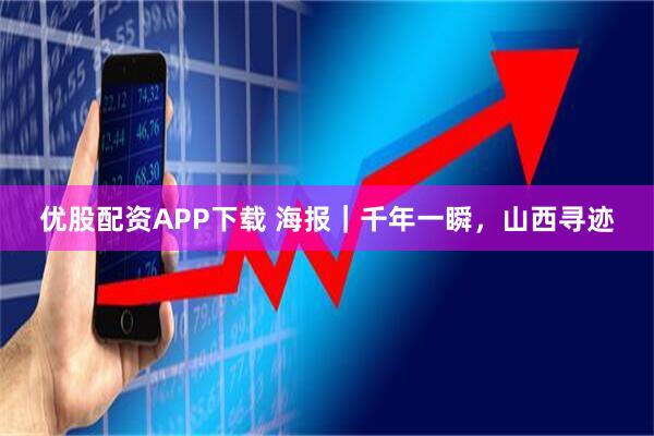 优股配资APP下载 海报|千年一瞬,山西寻迹